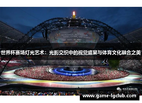 世界杯赛场灯光艺术：光影交织中的视觉盛宴与体育文化融合之美