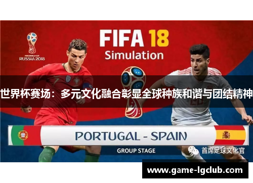 世界杯赛场：多元文化融合彰显全球种族和谐与团结精神
