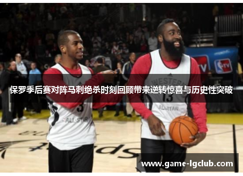 保罗季后赛对阵马刺绝杀时刻回顾带来逆转惊喜与历史性突破