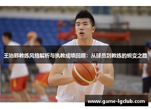 王治郅教练风格解析与执教成绩回顾：从球员到教练的蜕变之路