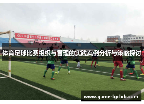 体育足球比赛组织与管理的实践案例分析与策略探讨