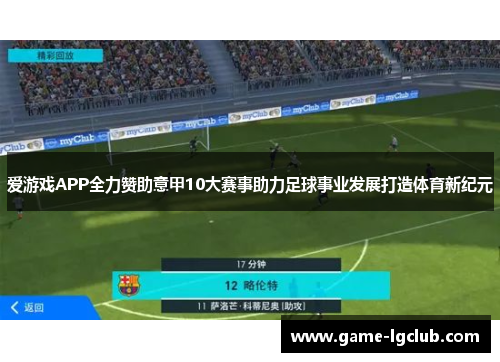 爱游戏APP全力赞助意甲10大赛事助力足球事业发展打造体育新纪元