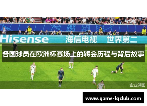 各国球员在欧洲杯赛场上的转会历程与背后故事