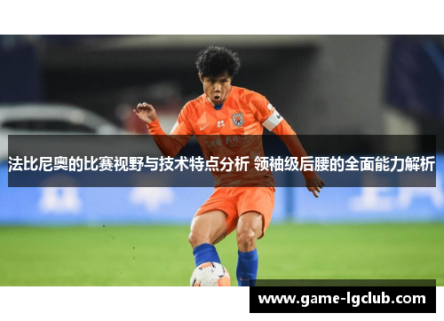法比尼奥的比赛视野与技术特点分析 领袖级后腰的全面能力解析