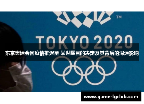 东京奥运会因疫情推迟至 举世瞩目的决定及其背后的深远影响
