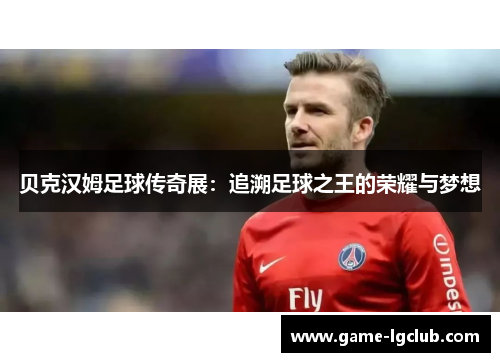 贝克汉姆足球传奇展：追溯足球之王的荣耀与梦想