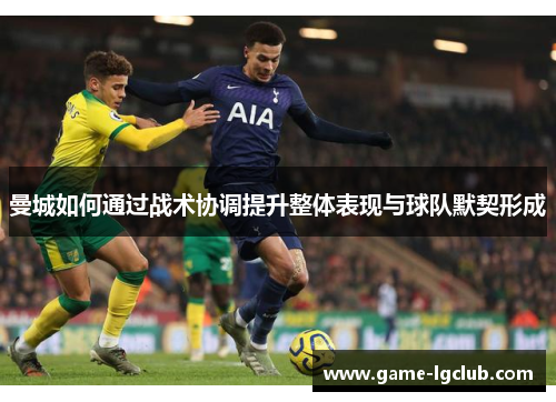 曼城如何通过战术协调提升整体表现与球队默契形成