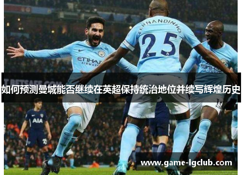 如何预测曼城能否继续在英超保持统治地位并续写辉煌历史