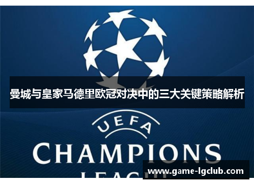 曼城与皇家马德里欧冠对决中的三大关键策略解析