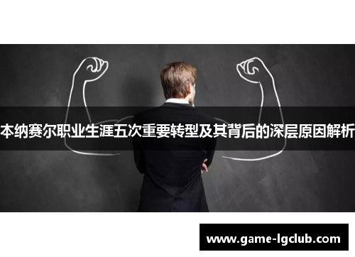 本纳赛尔职业生涯五次重要转型及其背后的深层原因解析