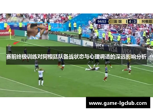 赛前终极训练对阿根廷队备战状态与心理调适的深远影响分析