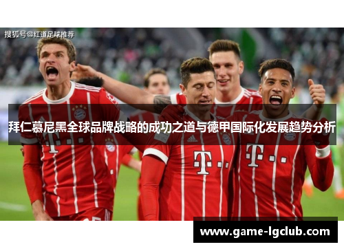 拜仁慕尼黑全球品牌战略的成功之道与德甲国际化发展趋势分析