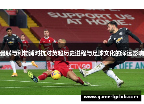 曼联与利物浦对抗对英超历史进程与足球文化的深远影响