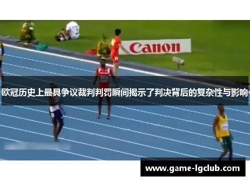 欧冠历史上最具争议裁判判罚瞬间揭示了判决背后的复杂性与影响