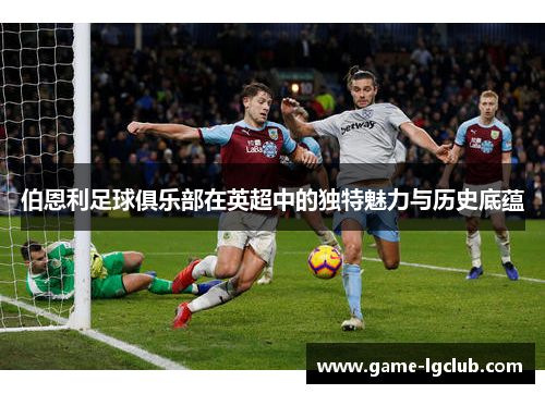 伯恩利足球俱乐部在英超中的独特魅力与历史底蕴