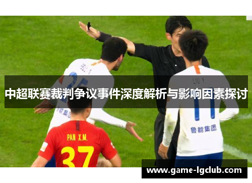 中超联赛裁判争议事件深度解析与影响因素探讨