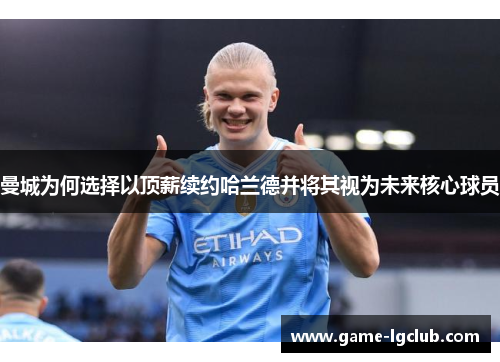 曼城为何选择以顶薪续约哈兰德并将其视为未来核心球员