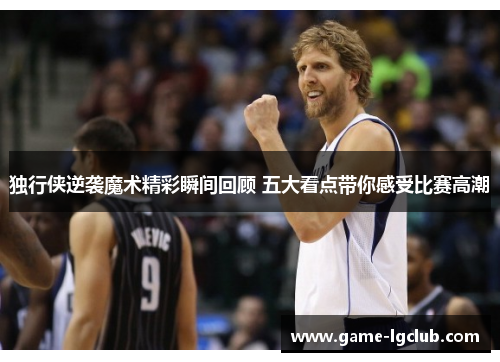 独行侠逆袭魔术精彩瞬间回顾 五大看点带你感受比赛高潮