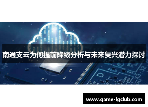 南通支云为何提前降级分析与未来复兴潜力探讨