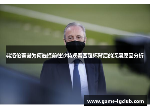 弗洛伦蒂诺为何选择前往沙特观看西超杯背后的深层原因分析