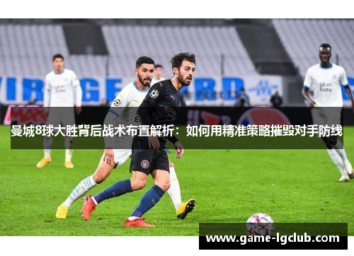 曼城8球大胜背后战术布置解析：如何用精准策略摧毁对手防线