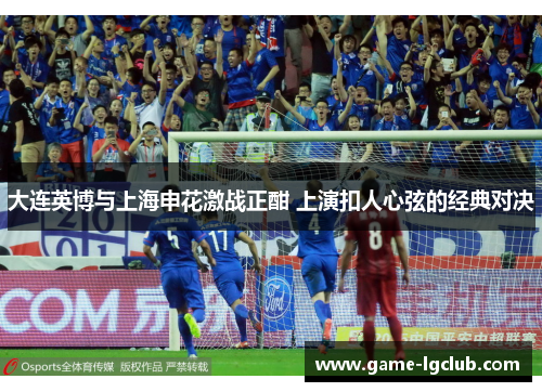 大连英博与上海申花激战正酣 上演扣人心弦的经典对决