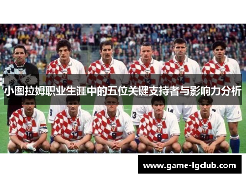 小图拉姆职业生涯中的五位关键支持者与影响力分析