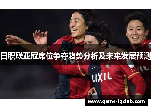 日职联亚冠席位争夺趋势分析及未来发展预测