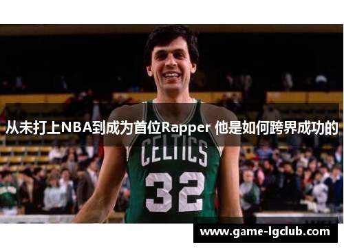 从未打上NBA到成为首位Rapper 他是如何跨界成功的