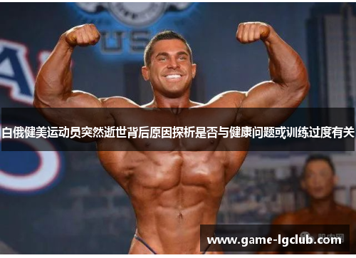 白俄健美运动员突然逝世背后原因探析是否与健康问题或训练过度有关