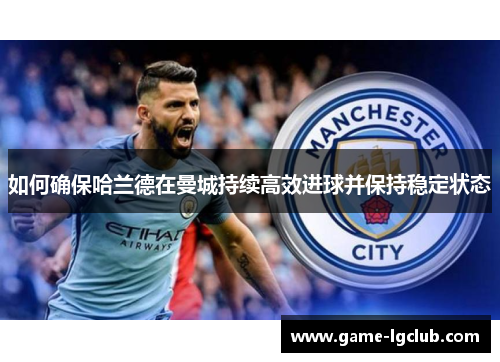 如何确保哈兰德在曼城持续高效进球并保持稳定状态