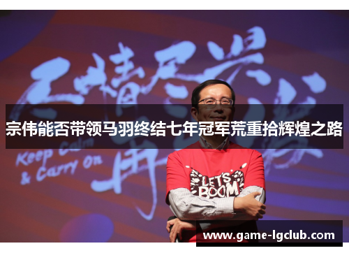 宗伟能否带领马羽终结七年冠军荒重拾辉煌之路