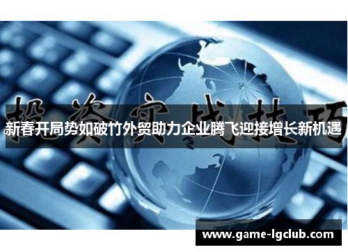 新春开局势如破竹外贸助力企业腾飞迎接增长新机遇