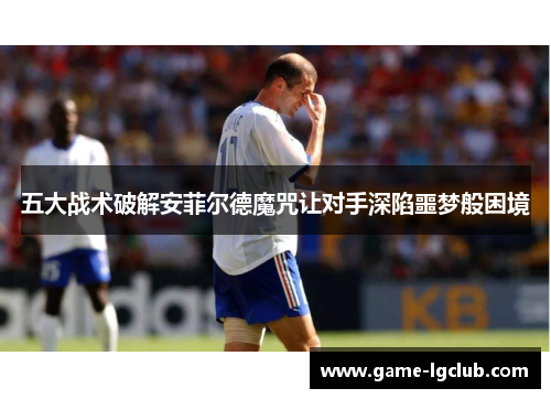 五大战术破解安菲尔德魔咒让对手深陷噩梦般困境