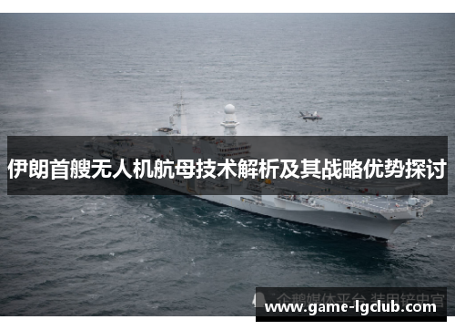 伊朗首艘无人机航母技术解析及其战略优势探讨