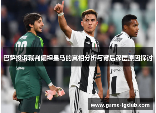 巴萨投诉裁判偏袒皇马的真相分析与背后深层原因探讨