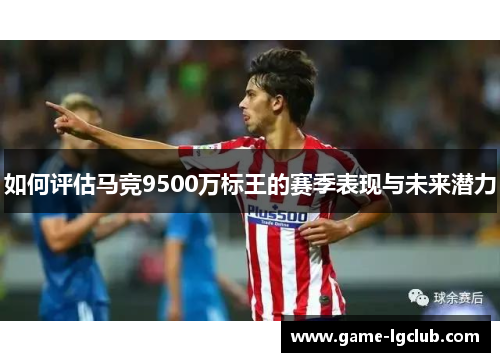 如何评估马竞9500万标王的赛季表现与未来潜力