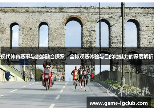 现代体育赛事与旅游融合探索：全球观赛体验与目的地魅力的深度解析