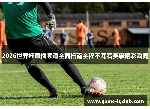 2026世界杯直播频道全面指南全程不漏看赛事精彩瞬间