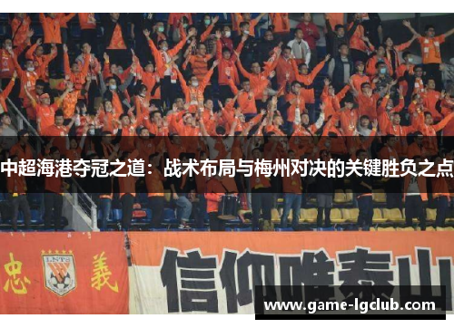 中超海港夺冠之道:战术布局与梅州对决的关键胜负之点