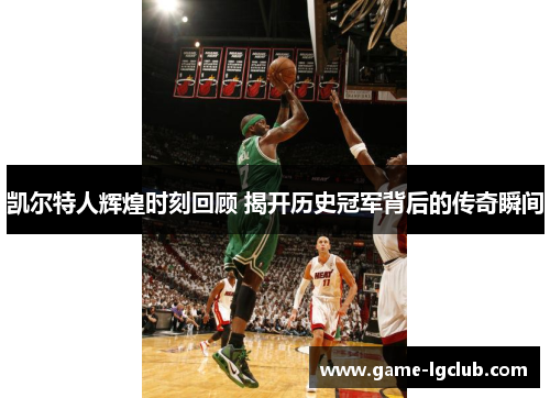 凯尔特人辉煌时刻回顾 揭开历史冠军背后的传奇瞬间