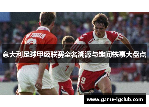 意大利足球甲级联赛全名溯源与趣闻轶事大盘点