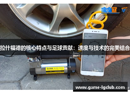 拉什福德的核心特点与足球贡献：速度与技术的完美结合