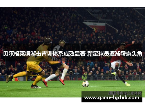 贝尔格莱德游击青训体系成效显著 新星球员逐渐崭露头角