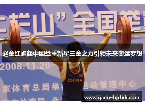 赵金红崛起中国举重新星三金之力引领未来奥运梦想