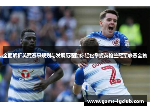 全面解析英冠赛事规则与发展历程助你轻松掌握英格兰冠军联赛全貌
