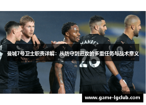 曼城7号卫士职责详解：从防守到进攻的多重任务与战术意义
