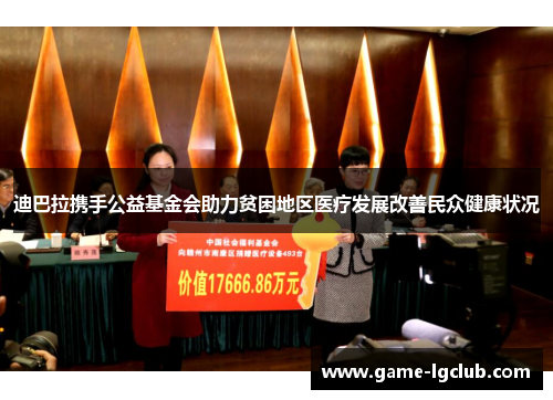 迪巴拉携手公益基金会助力贫困地区医疗发展改善民众健康状况