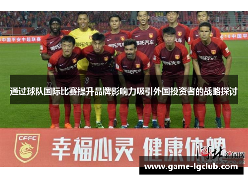通过球队国际比赛提升品牌影响力吸引外国投资者的战略探讨