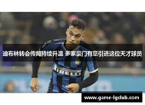 迪布林转会传闻持续升温 多家豪门有意引进这位天才球员